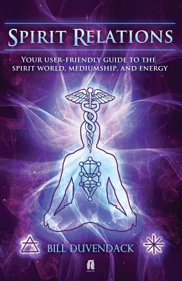 Spirit Relations: Your User-Friendly Guide to the Spirit World, Mediumship and Energy - Bill Duvendack