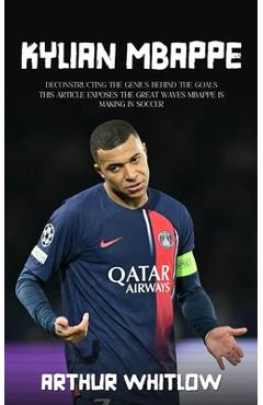 Coperta cărții 'Kylian Mbappe: Deconstructing the Genius Behind the Goals (This Article Exposes the Great Waves Mbappe is Making in'