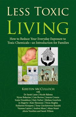 Less Toxic Living: How to Reduce Your Everyday Exposure to Toxic Chemicals-An Introduction For Families - Joanna Cozens