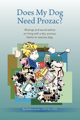 Does My Dog Need Prozac?: Musings and sound advice on living with a shy, anxious, fearful or reactive dog - Debbie Jacobs