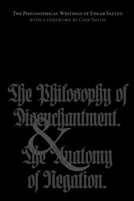 The Philosophical Writings of Edgar Saltus: The Philosophy of Disenchantment & The Anatomy of Negation - Chip Smith