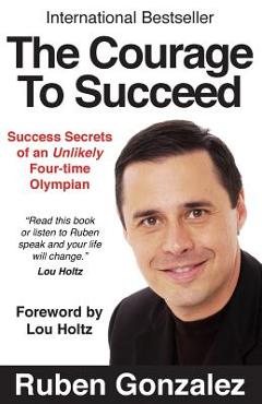 Coperta cărții 'The Courage to Succeed: Success Secrets of an Unlikely Four-Time Olympian - Ruben Oscar Gonzalez'