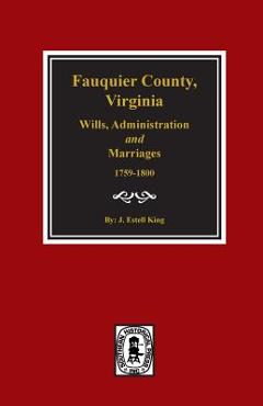 Coperta cărții 'Fauquier County, Virginia Wills, Administration and Marriages, 1759-1800. - J. Estell King'