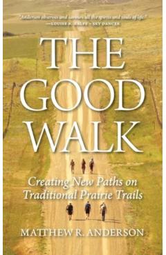 Poza produsului The Good Walk: Creating New Paths on Traditional Prairie Trails - Matthew R. Anderson