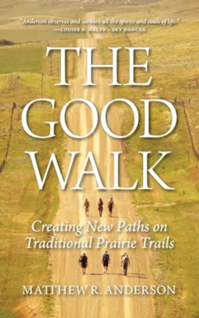 The Good Walk: Creating New Paths on Traditional Prairie Trails - Matthew R. Anderson