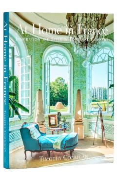At Home in France: Inspiration and Style in Town and Country - Timothy Corrigan