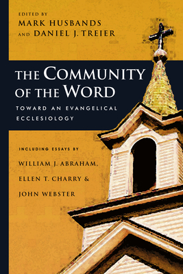The Community of the Word: Toward an Evangelical Ecclesiology - Mark Husbands