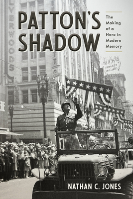 Patton's Shadow: The Making of a Hero in Modern Memory - Nathan C. Jones