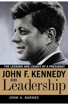 Coperta cărții 'John F. Kennedy on Leadership: The Lessons and Legacy of a President - John A. Barnes'