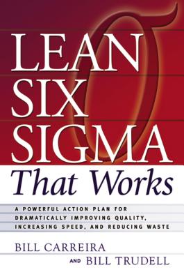 Lean Six SIGMA That Works: A Powerful Action Plan for Dramatically Improving Quality, Increasing Speed, and Reducing Waste - Bill Carreira