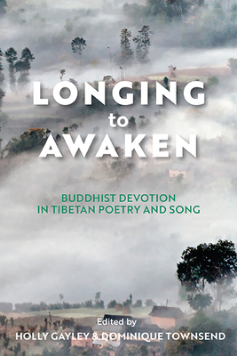 Longing to Awaken: Buddhist Devotion in Tibetan Poetry and Song - Holly Gayley
