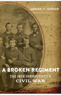 Coperta cărții 'A Broken Regiment: The 16th Connecticut's Civil War - Lesley J. Gordon'