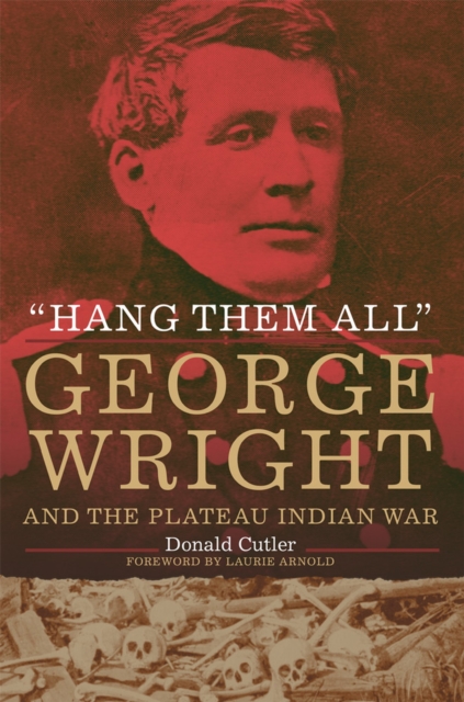 Hang Them All: George Wright and the Plateau Indian War - Donald L. Cutler