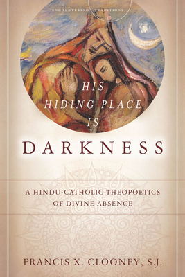 His Hiding Place Is Darkness: A Hindu-Catholic Theopoetics of Divine Absence - Francis X. Clooney