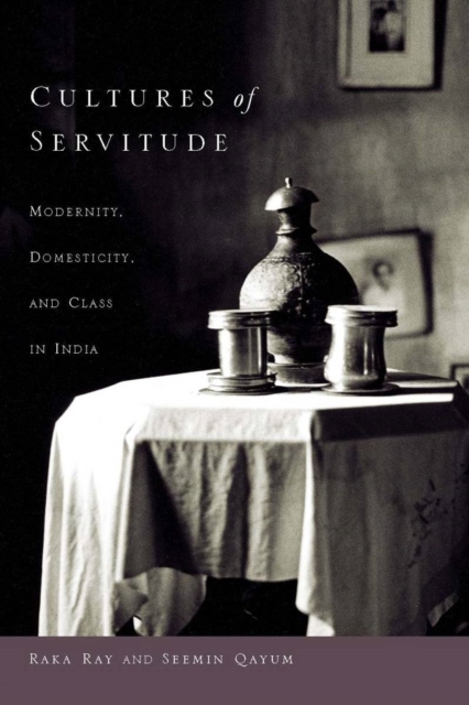 Cultures of Servitude: Modernity, Domesticity, and Class in India - Raka Ray