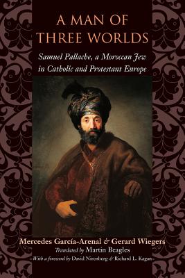 A Man of Three Worlds: Samuel Pallache, a Moroccan Jew in Catholic and Protestant Europe - Mercedes Garca-arenal