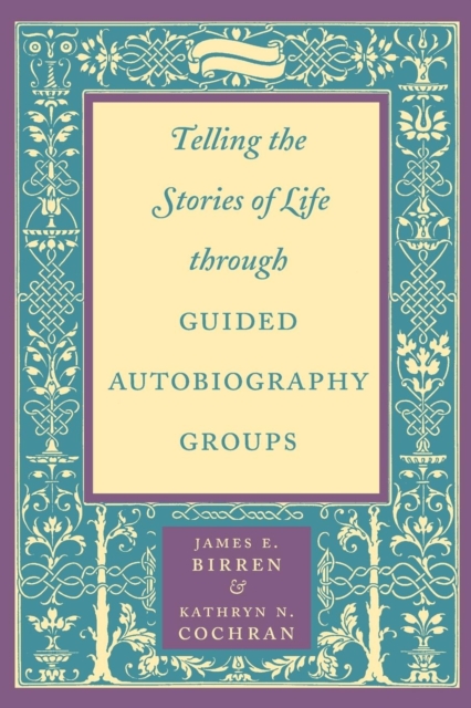 Telling the Stories of Life Through Guided Autobiography Groups - James E. Birren