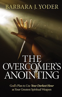 The Overcomer's Anointing: God's Plan to Use Your Darkest Hour as Your Greatest Spiritual Weapon - Barbara J. Yoder