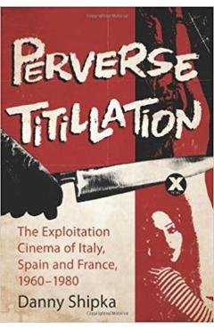 Coperta cărții 'Perverse Titillation: The Exploitation Cinema of Italy, Spain and France, 1960-1980 - Danny Shipka'