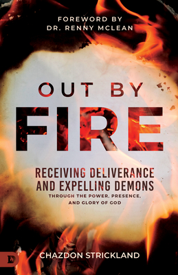 Out by Fire: Receiving Deliverance and Expelling Demons Through the Power, Presence and Glory of God - Chazdon Strickland