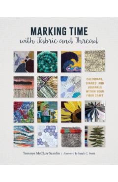 Marking Time with Fabric and Thread: Calendars, Diaries, and Journals Within Your Fiber Craft - Tommye Mcclure Scanlin