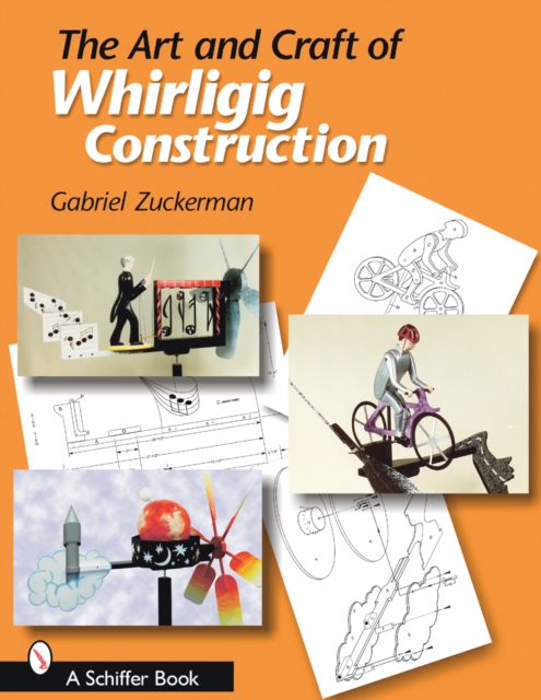 The Art and Craft of Whirligig Construction - Gabriel R. Zuckerman