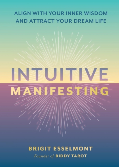 Intuitive Manifesting: Align with Your Inner Wisdom and Attract Your Dream Life - Brigit Esselmont