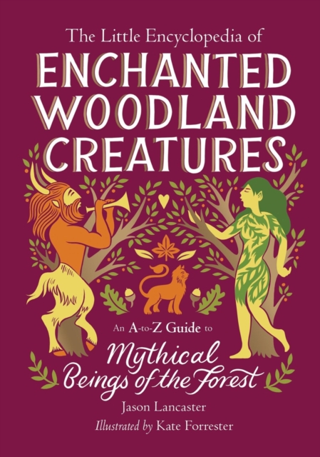 The Little Encyclopedia of Enchanted Woodland Creatures: An A-To-Z Guide to Mythical Beings of the Forest - Jason Lancaster