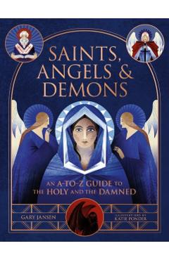 Saints, Angels & Demons: An A-To-Z Guide to the Holy and the Damned - Gary Jansen