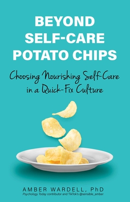 Beyond Self-Care Potato Chips: Choosing Nourishing Self-Care in a Quick-Fix Culture - Amber Wardell