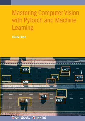 Mastering Computer Vision with PyTorch and Machine Learning - Caide Xiao