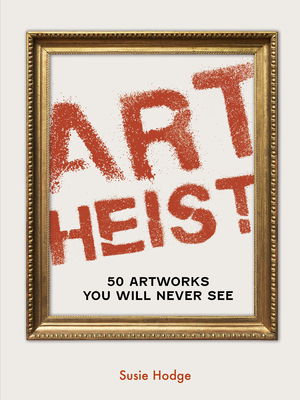 Art Heist: 50 Artworks You Will Never See - Susie Hodge