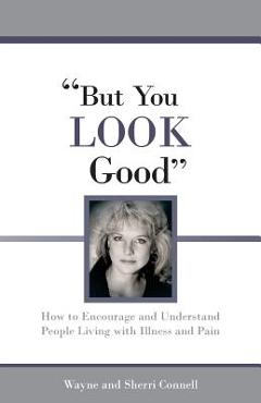 Coperta cărții 'But You LOOK Good: How to Encourage and Understand People Living with Illness and Pain - Sherri Connell'