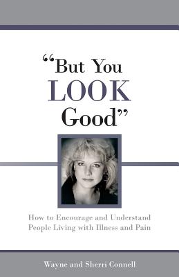 Coperta cărții 'But You LOOK Good: How to Encourage and Understand People Living with Illness and Pain - Sherri Connell'