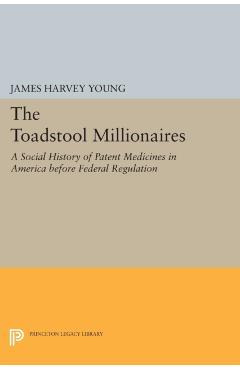 Poza produsului The Toadstool Millionaires: A Social History of Patent Medicines in America Before Federal Regulation - James Harvey Young