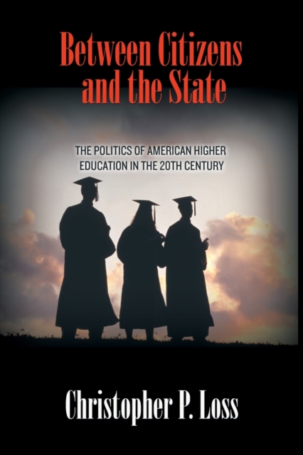 Between Citizens and the State: The Politics of American Higher Education in the 20th Century - Christopher P. Loss