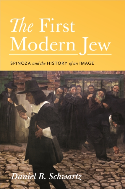 The First Modern Jew: Spinoza and the History of an Image - Daniel B. Schwartz