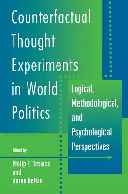 Counterfactual Thought Experiments in World Politics: Logical, Methodological, and Psychological Perspectives - Philip E. Tetlock