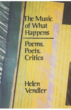 Coperta cărții 'The Music of What Happens: Poems, Poets, Critics - Helen Vendler'