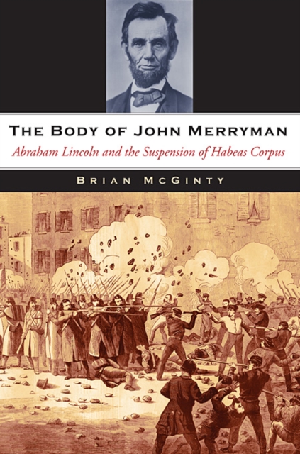 The Body of John Merryman: Abraham Lincoln and the Suspension of Habeas Corpus - Brian Mcginty