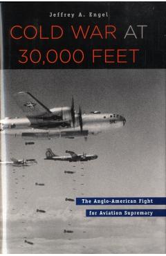 Poza produsului Cold War at 30,000 Feet: The Anglo-American Fight for Aviation Supremacy - Jeffrey A. Engel