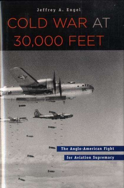 Cold War at 30,000 Feet: The Anglo-American Fight for Aviation Supremacy - Jeffrey A. Engel