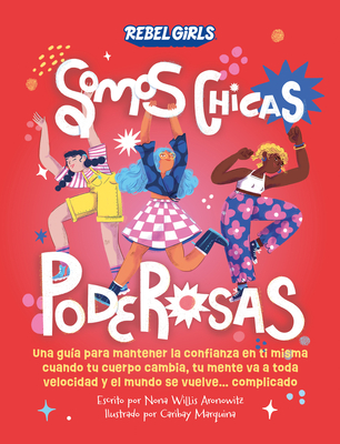 Somos Chicas Poderosas (Growing Up Powerful): Una Gua Para Mantener La Confianza En Ti Misma Cuando Tu Cuerpo Cambia, Tu Mente Va a Toda Velocidad Y - Rebel Girls