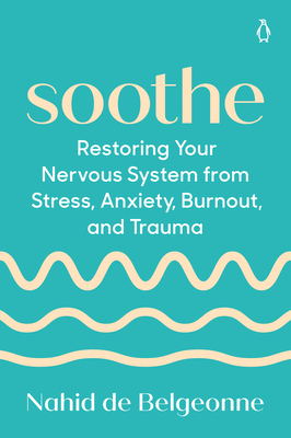 Soothe: Restoring Your Nervous System from Stress, Anxiety, Burnout, and Trauma - Nahid De Belgeonne