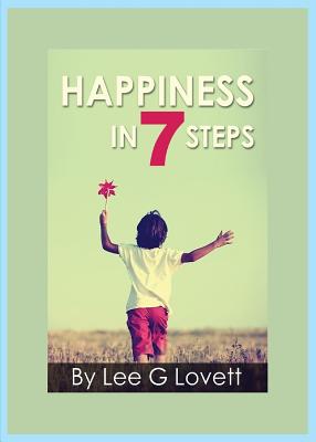 Happiness In Seven Steps: Gain Control of a Happier Life - Lee G. Lovett