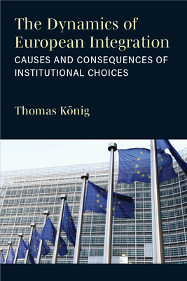 The Dynamics of European Integration: Causes and Consequences of Institutional Choices - Thomas Knig