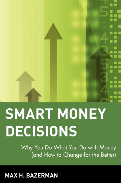 Smart Money Decisions: Why You Do What You Do with Money (and How to Change for the Better) - Max H. Bazerman