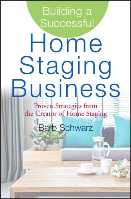 Building a Successful Home Staging Business: Proven Strategies from the Creator of Home Staging - Barb Schwarz