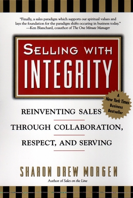 Selling with Integrity: Reinventing Sales Through Collaboration, Respect, and Serving - Sharon Drew Morgan