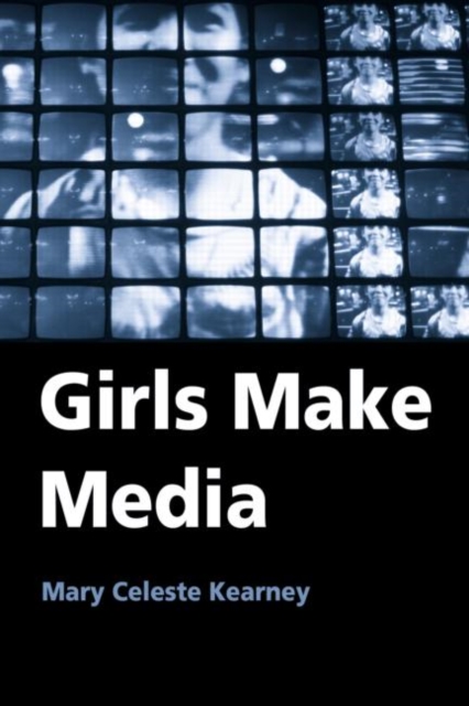 Girls Make Media - Mary Celeste Kearney